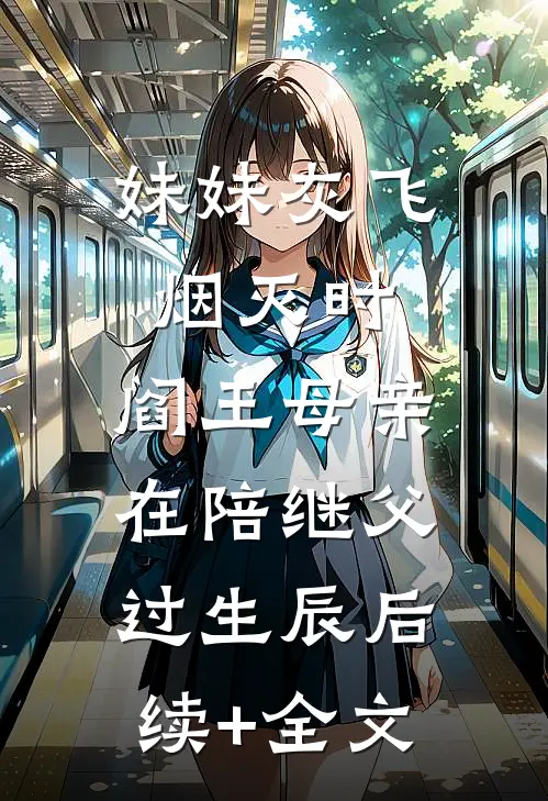 妹妹灰飞烟灭时，阎王母亲在陪继父过生辰后续+全文