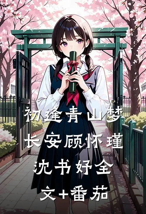 初逢青山梦长安顾怀瑾沈书妤全文+番茄