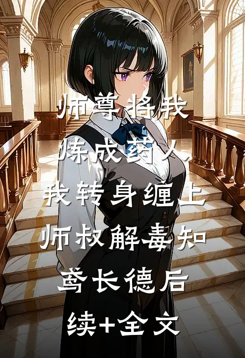 师尊将我炼成药人，我转身缠上师叔解毒知鸢长德后续+全文
