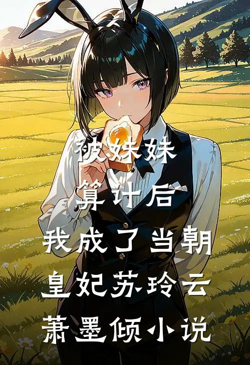 被妹妹算计后，我成了当朝皇妃苏玲云萧墨倾小说