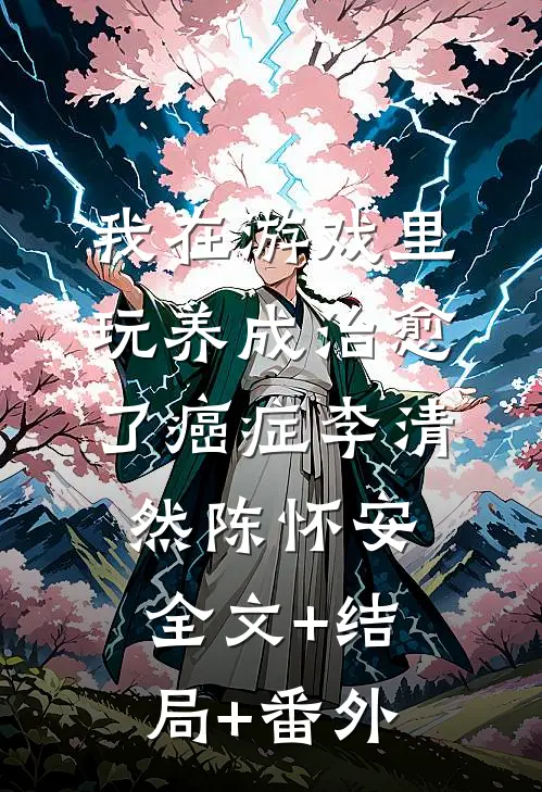 我在游戏里，玩养成治愈了癌症李清然陈怀安全文+结局+番外
