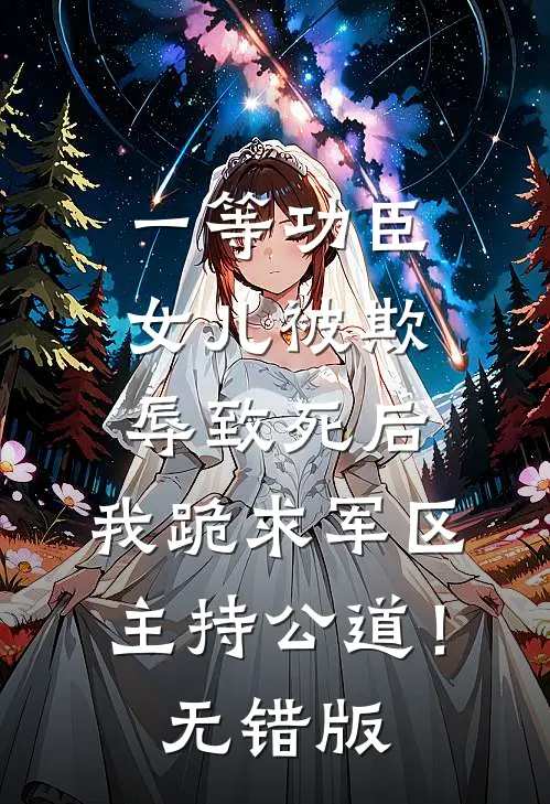 一等功臣女儿被欺辱致死后，我跪求军区主持公道！无错版