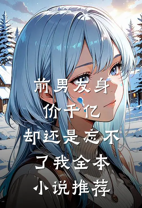 前男友身价千亿，却还是忘不了我全本小说推荐