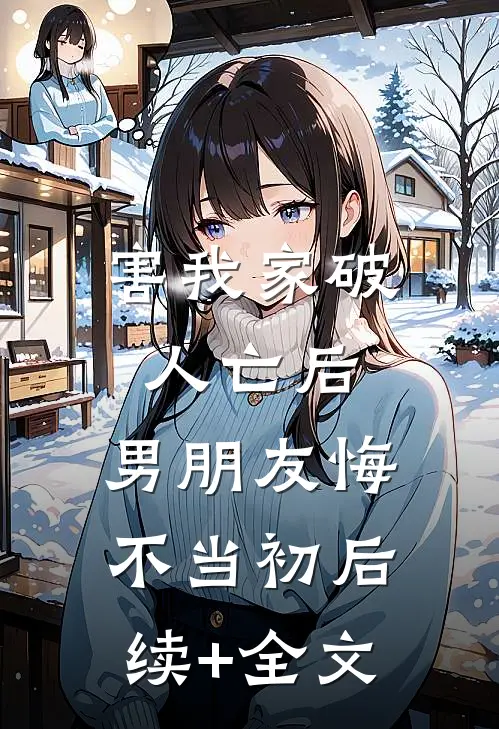 害我家破人亡后，男朋友悔不当初后续+全文