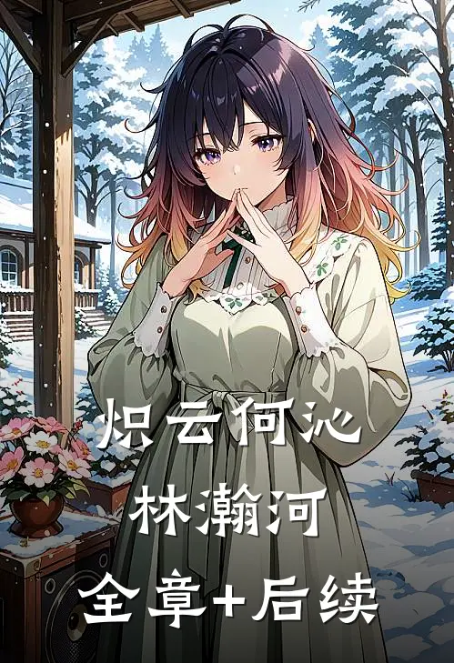 炽云何沁林瀚河:全章+后续