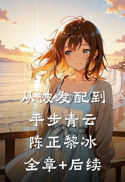 从被发配到平步青云陈正黎冰:全章+后续