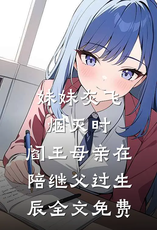 妹妹灰飞烟灭时，阎王母亲在陪继父过生辰全文免费