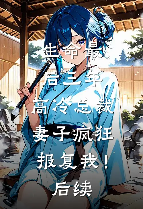 生命最后三年，高冷总裁妻子疯狂报复我！后续