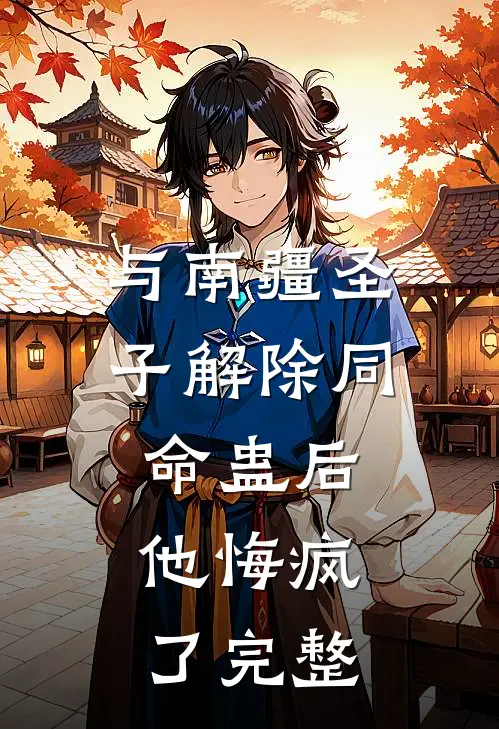 与南疆圣子解除同命蛊后，他悔疯了完整