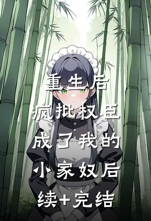 重生后，疯批权臣成了我的小家奴后续+完结