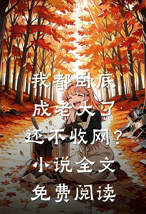我都卧底成老大了，还不收网？小说全文免费阅读