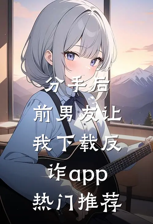 分手后，前男友让我下载反诈app热门推荐