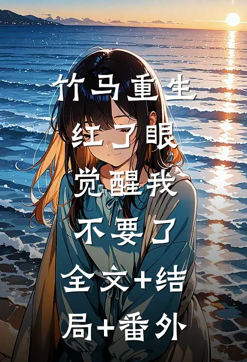 竹马重生红了眼，觉醒我不要了:全文+结局+番外