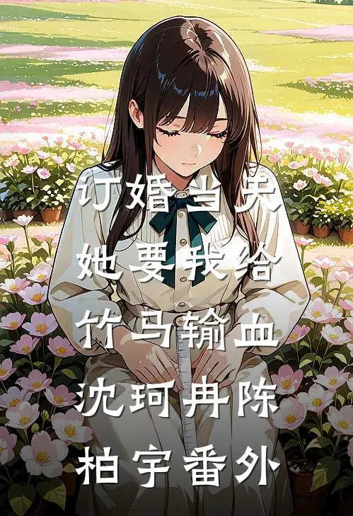 订婚当天，她要我给竹马输血沈珂冉陈柏宇番外