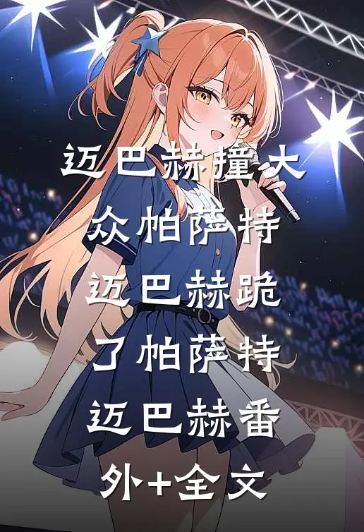 迈巴赫撞大众帕萨特，迈巴赫跪了帕萨特迈巴赫(番外)+(全文)