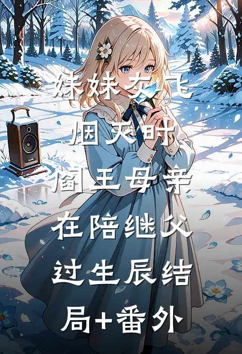 妹妹灰飞烟灭时，阎王母亲在陪继父过生辰结局+番外
