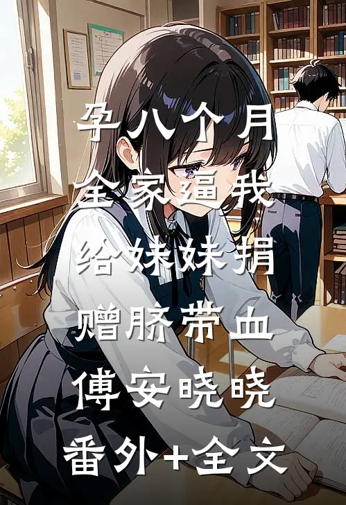 孕八个月，全家逼我给妹妹捐赠脐带血傅安晓晓:(番外)+(全文)