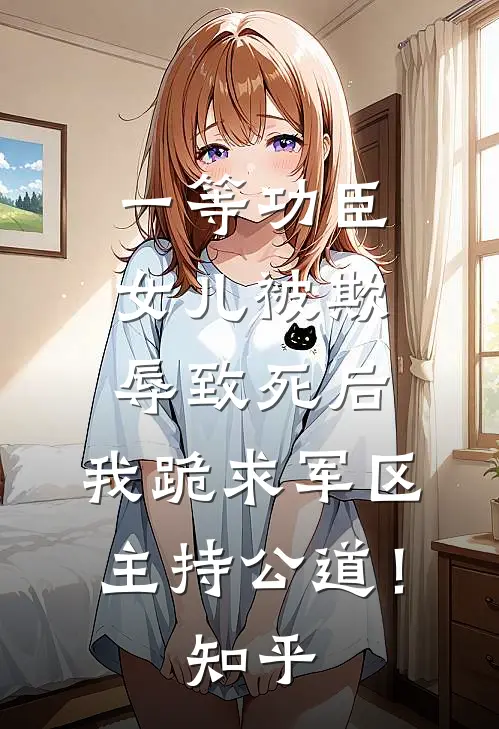 一等功臣女儿被欺辱致死后，我跪求军区主持公道！知乎