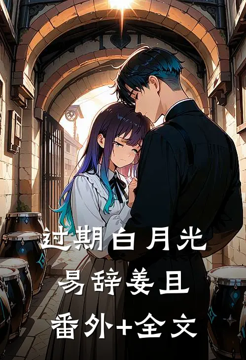 过期白月光易辞姜且:(番外)+(全文)