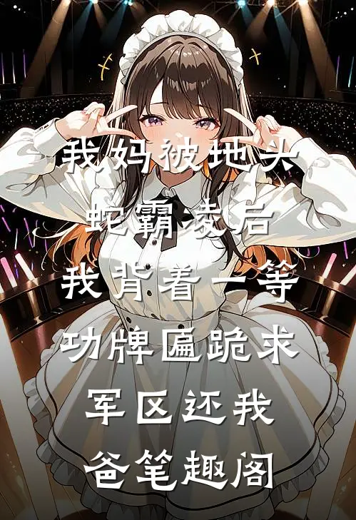 我妈被地头蛇霸凌后，我背着一等功牌匾跪求军区还我爸笔趣阁