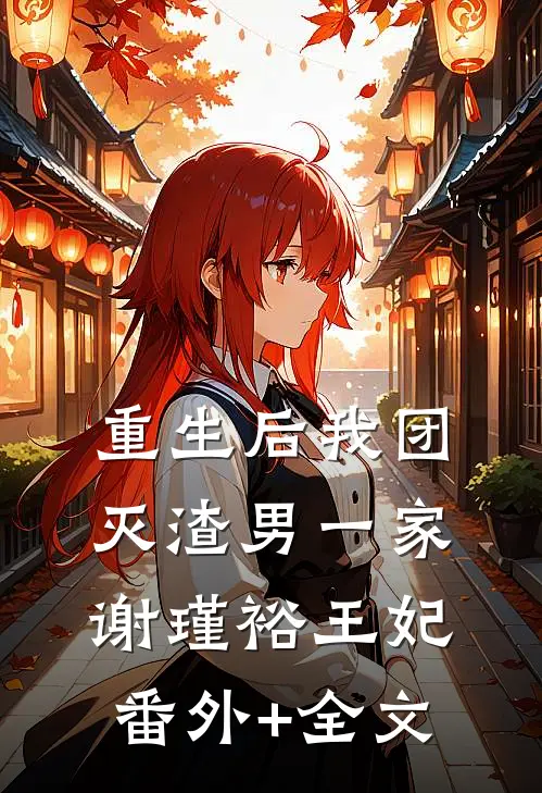 重生后我团灭渣男一家谢瑾裕王妃:(番外)+(全文)