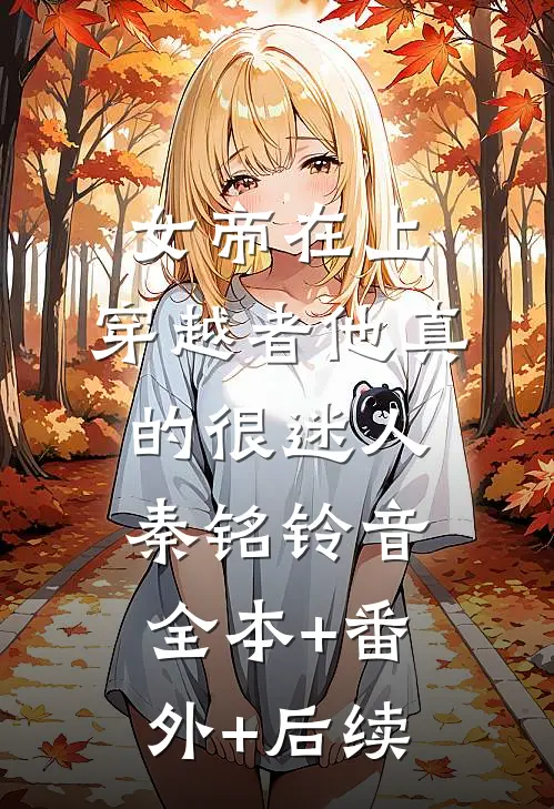 女帝在上，穿越者他真的很迷人秦铭铃音:全本+番外+后续