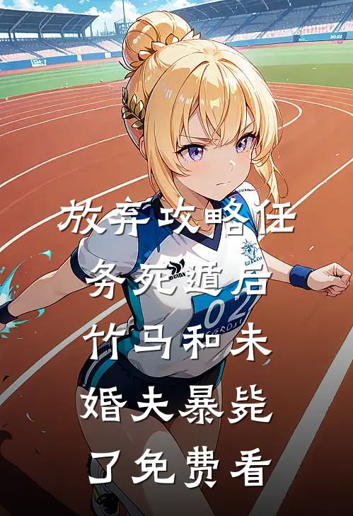 放弃攻略任务死遁后，竹马和未婚夫暴毙了免费看