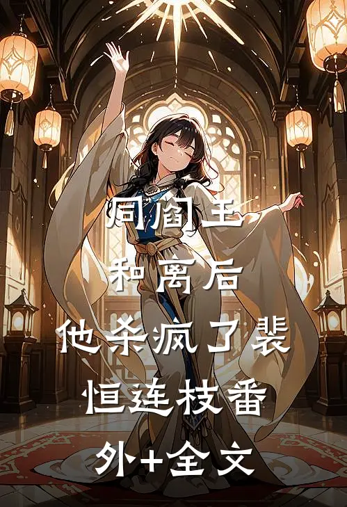 同阎王和离后，他杀疯了裴恒连枝(番外)+(全文)