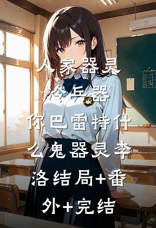 人家器灵冷兵器，你巴雷特什么鬼器灵李洛结局+番外+完结