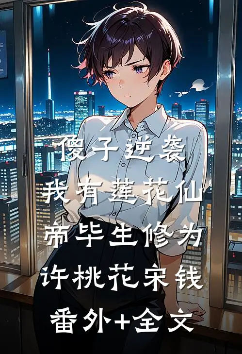 傻子逆袭：我有莲花仙帝毕生修为许桃花宋钱(番外)+(全文)