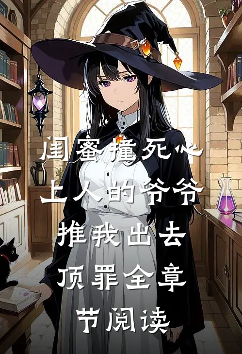 闺蜜撞死心上人的爷爷，推我出去顶罪全章节阅读