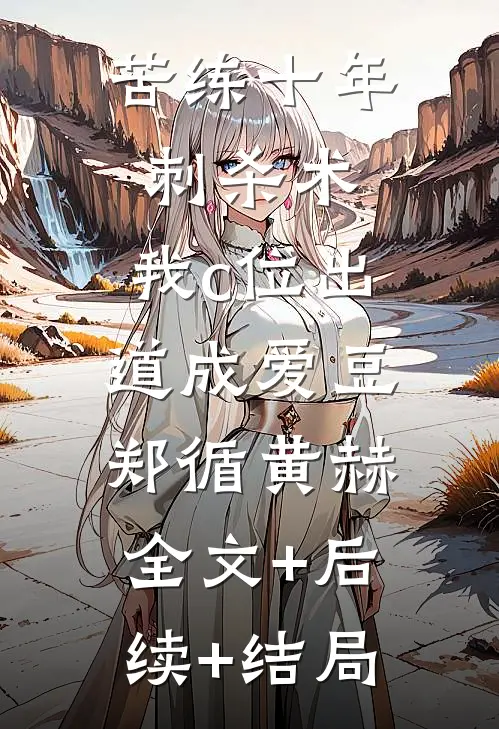 苦练十年刺杀术，我c位出道成爱豆郑循黄赫:全文+后续+结局