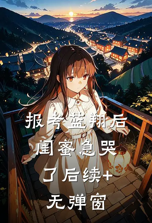 报考蓝翔后，闺蜜急哭了后续+无弹窗