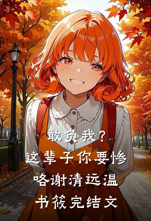 敢负我？这辈子你要惨咯谢清远温书筱完结文