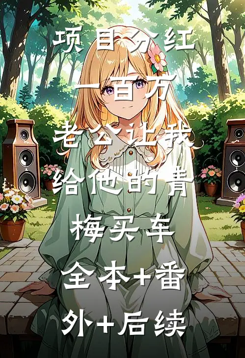 项目分红一百万，老公让我给他的青梅买车:全本+番外+后续
