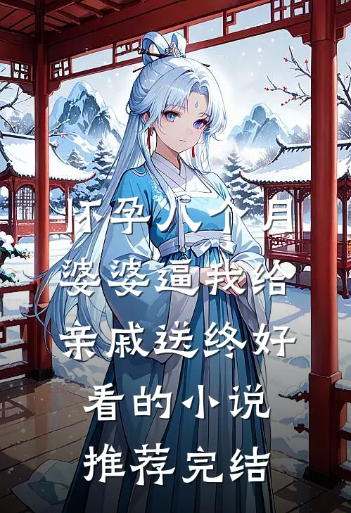 怀孕八个月，婆婆逼我给亲戚送终好看的小说推荐完结