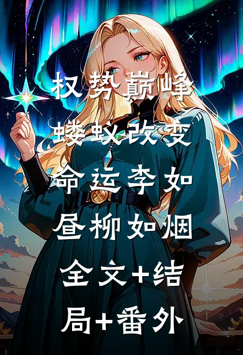 权势巅峰，蝼蚁改变命运李如昼柳如烟:全文+结局+番外