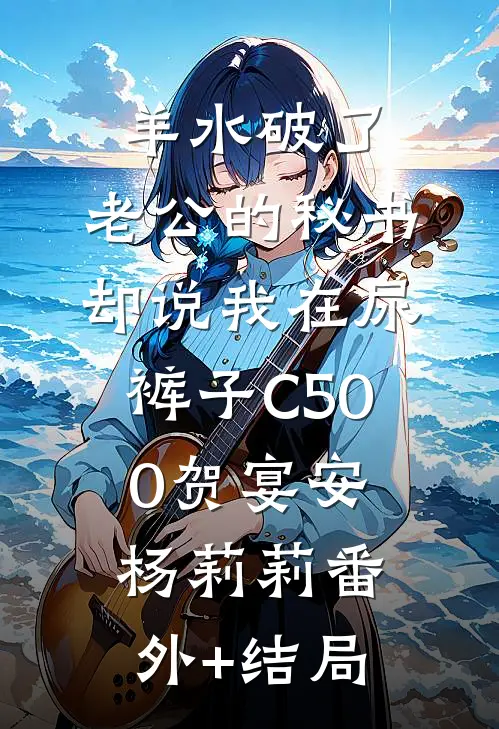 羊水破了，老公的秘书却说我在尿裤子C500贺宴安杨莉莉(番外)+(结局)