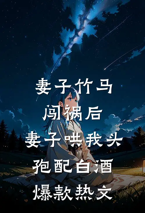 妻子竹马闯祸后，妻子哄我头孢配白酒爆款热文