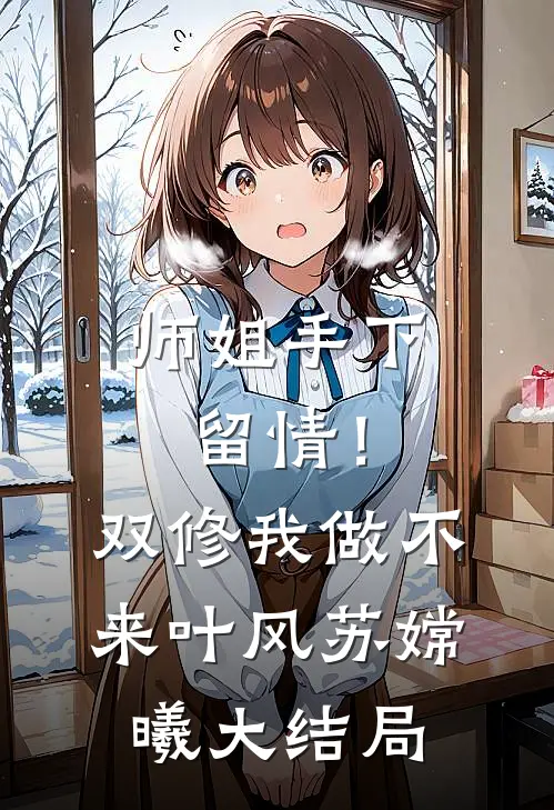 师姐手下留情！双修我做不来叶风苏嫦曦大结局