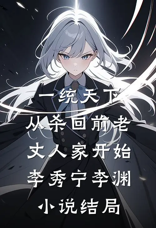 一统天下，从杀回前老丈人家开始李秀宁李渊小说结局