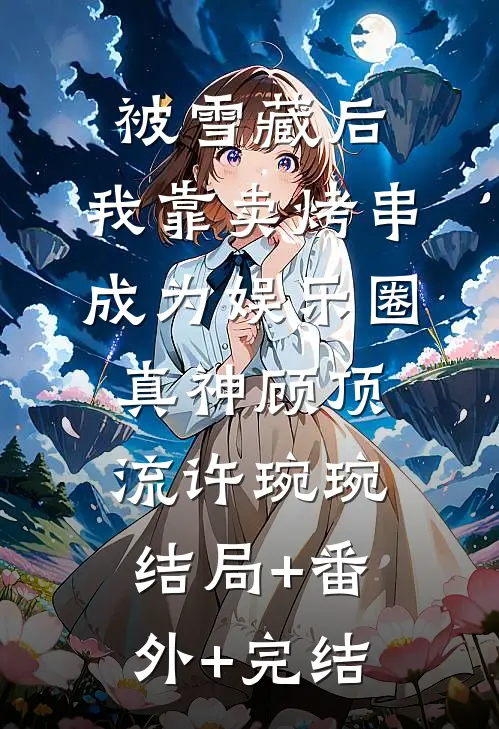 被雪藏后，我靠卖烤串成为娱乐圈真神顾顶流许琬琬结局+番外+完结
