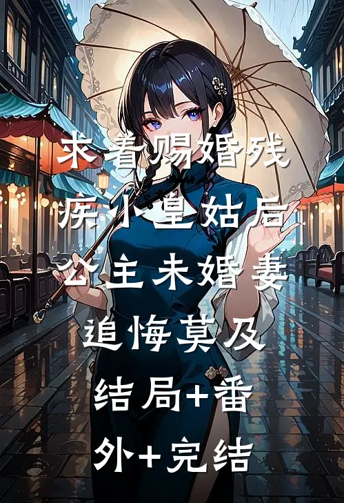 求着赐婚残疾小皇姑后，公主未婚妻追悔莫及结局+番外+完结