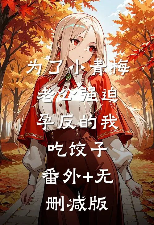为了小青梅，老公强迫孕反的我吃饺子:番外+无删减版