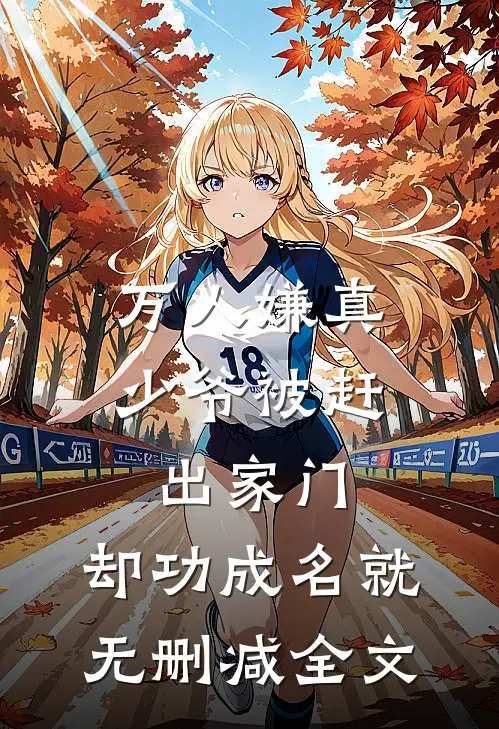 万人嫌真少爷被赶出家门，却功成名就无删减全文