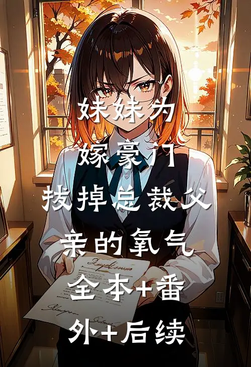 妹妹为嫁豪门，拔掉总裁父亲的氧气:全本+番外+后续