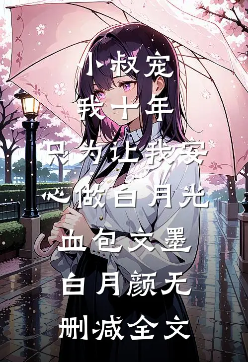 小叔宠我十年，只为让我安心做白月光血包文墨白月颜无删减全文