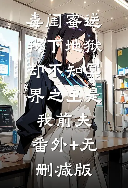 毒闺蜜送我下地狱，却不知冥界之主是我前夫:番外+无删减版