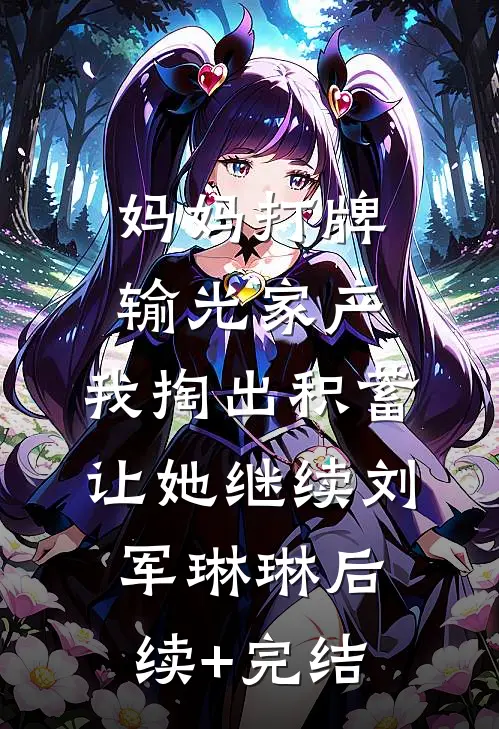 妈妈打牌输光家产，我掏出积蓄让她继续刘军琳琳后续+完结