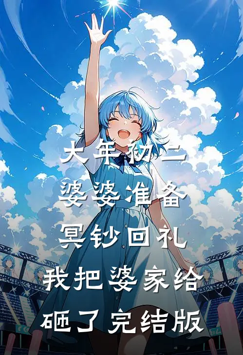 大年初二婆婆准备冥钞回礼，我把婆家给砸了完结版